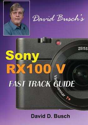 DAVID BUSCH'S Sony Cyber-shot DSC-RX100 V FAST TRACK GUIDE - Busch, David