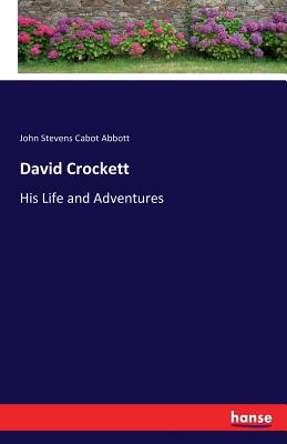 David Crockett: His Life and Adventures - Abbott, John Stevens Cabot