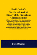 David Cusick'S Sketches Of Ancient History Of The Six Nations Comprising First-A Tale Of The Foundation Of The Great Island, (Now North America), The Two Infants Born, And The Creation Of The Universe. Second-A Real Account Of The Early Settlers Of...