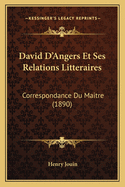 David D'Angers Et Ses Relations Litteraires: Correspondance Du Maitre (1890)