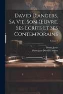 David D'angers, Sa Vie, Son OEuvre, Ses crits Et Ses Contemporains; Volume 1