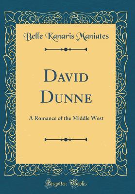 David Dunne: A Romance of the Middle West (Classic Reprint) - Maniates, Belle Kanaris