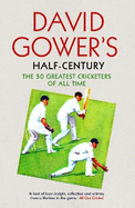 David Gower's Half-Century: The 50 Greatest Cricketers of All Time