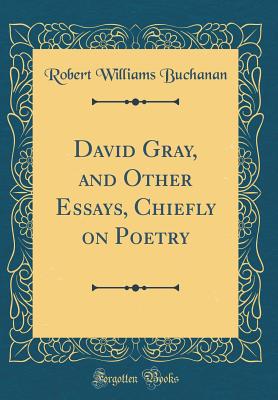 David Gray, and Other Essays, Chiefly on Poetry (Classic Reprint) - Buchanan, Robert Williams