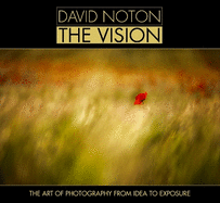 David Noton the Vision: The Art of Photography from Idea to Exposure