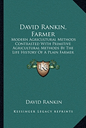 David Rankin, Farmer: Modern Agricultural Methods Contrasted With Primitive Agricultural Methods By The Life History Of A Plain Farmer (1909)