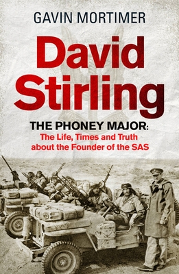 David Stirling: The Phoney Major: The Life, Times and Truth about the Founder of the SAS - Mortimer, Gavin