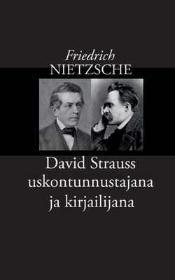 David Strauss uskontunnustajana ja kirjailijana - Nietzsche, Friedrich, and Korkea-Aho, Risto (Editor)