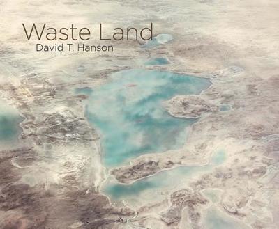 David T. Hanson: Waste Land - Hanson, David (Text by), and Berry, Wendell (Foreword by), and Canales, Jimena (Text by)