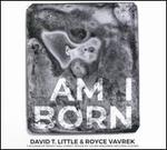 David T. Little & Royce Vavrek: Am I Born