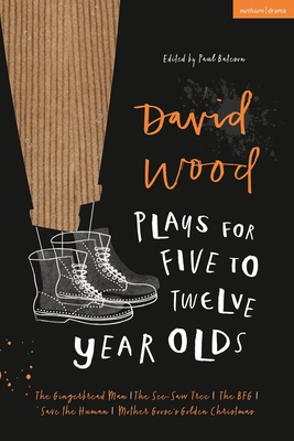 David Wood Plays for 5-12-Year-Olds: The Gingerbread Man; The See-Saw Tree; The Bfg; Save the Human; Mother Goose's Golden Christmas - Wood, David, and Bateson, Paul (Editor)