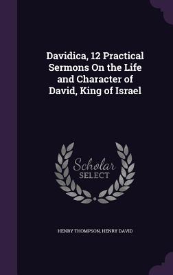 Davidica, 12 Practical Sermons On the Life and Character of David, King of Israel - Thompson, Henry, and David, Henry