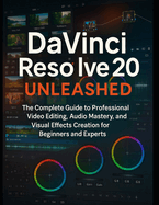 DaVinci Resolve 20 Unleashed: The Complete Guide to Professional Video Editing, Audio Mastery, and Visual Effects Creation for Beginners and Experts