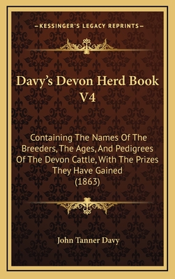 Davy's Devon Herd Book V4: Containing the Names of the Breeders, the Ages, and Pedigrees of the Devon Cattle, with the Prizes They Have Gained (1863) - Davy, John Tanner (Editor)