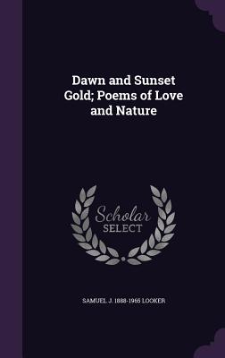 Dawn and Sunset Gold; Poems of Love and Nature - Looker, Samuel J 1888-1965