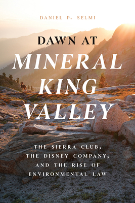 Dawn at Mineral King Valley: The Sierra Club, the Disney Company, and the Rise of Environmental Law - Selmi, Daniel P