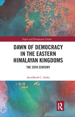 Dawn of Democracy in the Eastern Himalayan Kingdoms: The 20th Century - Sinha, Awadhesh C