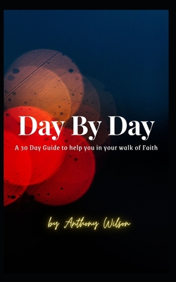 Day By Day: A 30 Day Guide to help you in your walk of faith - Wilson, Anthony