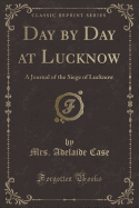 Day by Day at Lucknow: A Journal of the Siege of Lucknow (Classic Reprint)
