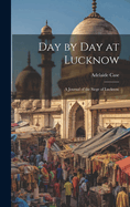 Day by Day at Lucknow: A Journal of the Siege of Lucknow