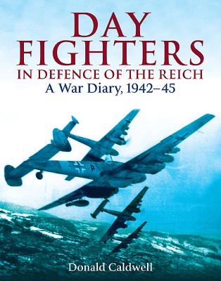 Day Fighters in Defence of the Reich: A War Diary, 1942-45 - Caldwell, Donald L.