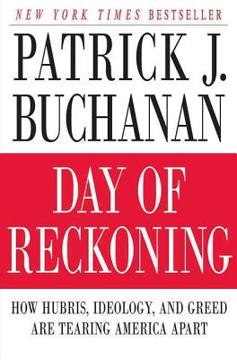 Day of Reckoning: How Hubris, Ideology, and Greed Are Tearing America Apart - Buchanan, Patrick J