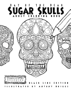 Day of the Dead - Sugar Skulls: Book 1: Adult Coloring Book - Black Line Edition