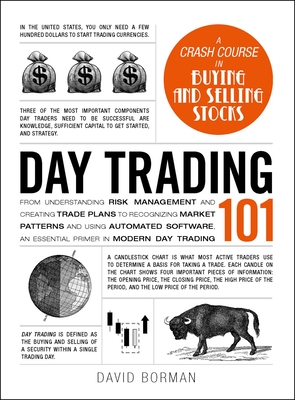 Day Trading 101: From Understanding Risk Management and Creating Trade Plans to Recognizing Market Patterns and Using Automated Software, an Essential Primer in Modern Day Trading - Borman, David