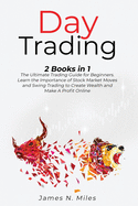 Day Trading: 2 Books In 1 The Ultimate Trading Guide for Beginners. Learn the Importance of Stock Market Moves and Swing Trading to Create Wealth and Make A Profit Online