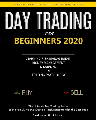 Day Trading for Beginners 2020: The Ultimate Day Trading Guide to Make a Living and Create a Passive Income with the Best Tools, Learning Risk Management, Money Management, Trading Psychology. - Elder, Andrew H