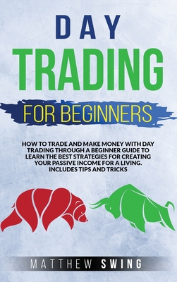 Day Trading for Beginners: How to Trade and Make Money with Day Strategy Through a Beginner Guide to Learn the Best Strategies for Creating Your Passive Income for a Living. Includes Tips and Tricks - Swing, Matthew