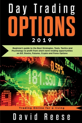 Day Trading Options 2019: A Beginner's Guide to the Best Strategies, Tools, Tactics, and Psychology to Profit from Short-Term Trading Opportunities on ETF, Stocks, Futures, Crypto, and Forex Options - Reese, David