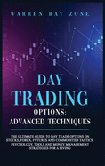 Day Trading Options: The Ultimate Guide To Day Trade Options On Stocks, Forex, Futures And Commodities Tactics, Psychology, Tools And Money Management Strategies For A Living.