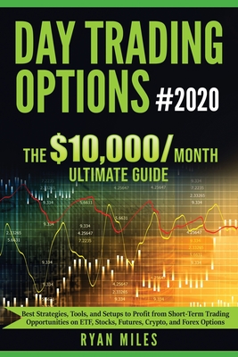 Day Trading Options Ultimate Guide 2020: From Beginners to Advance in weeks! Best Strategies, Tools, and Setups to Profit from Short-Term Trading Opportunities on ETF, Stocks, Futures, Crypto, and Forex Options - Miles, Ryan