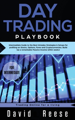Day trading Playbook: Intermediate Guide to the Best Intraday Strategies & Setups for profiting on Stocks, Options, Forex and Cryptocurrencies. Build Up a remarkable Passive Income within weeks! - Reese, David
