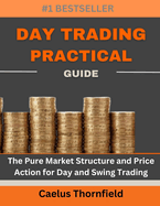 Day Trading Practical Guide: The Pure Market Structure and Price Action for Day and Swing Trading