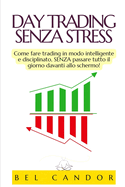 Day Trading Senza Stress: Come fare trading in modo intelligente e disciplinato, SENZA passare tutto il giorno davanti allo schermo!