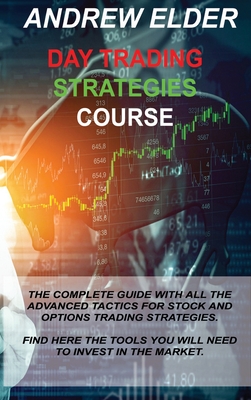 Day Trading Strategies Course: The Complete Guide with All the Advanced Tactics for Stock and Options Trading Strategies. Find Here the Tools You Will Need to Invest in the Market. - Elder, Andrew