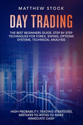 Day Trading: The Best Beginners Guide, Step by Step Techniques for Forex, Swing, Options Systems, Technical Analysis, High Probability Trading Strategies, Mistakes to Avoid to Make Immediate Cash - Stock, Matthew