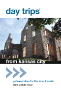 Day Trips(r) from Kansas City: Getaway Ideas for the Local Traveler