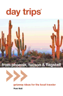 Day Trips(r) from Phoenix, Tucson & Flagstaff: Getaway Ideas for the Local Traveler