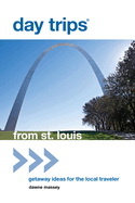 Day Trips(r) from St. Louis: Getaway Ideas for the Local Traveler