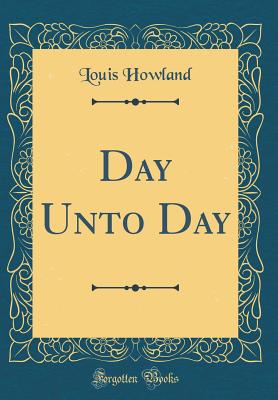 Day Unto Day (Classic Reprint) - Howland, Louis