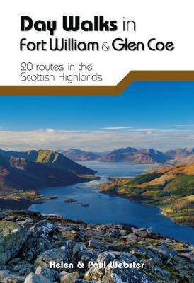 Day Walks in Fort William & Glen Coe: 20 routes in the Scottish Highlands - Webster, Helen, and Webster, Paul