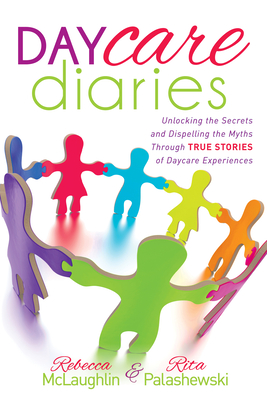 Daycare Diaries: Unlocking the Secrets and Dispelling Myths Through True Stories of Daycare Experiences - McLaughlin, Rebecca, and Palashewski, Rita