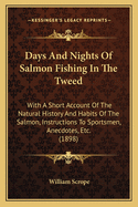 Days and Nights of Salmon Fishing in the Tweed: With a Short Account of the Natural History and Habits of the Salmon, Instructions to Sportsmen, Anecdotes, Etc.