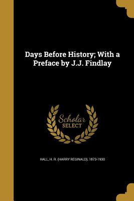 Days Before History; With a Preface by J.J. Findlay - Hall, H R (Harry Reginald) 1873-1930 (Creator)