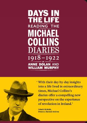 Days in the life: Reading the Michael Collins Diaries 1918-1922 - Dolan, Anne (Contributions by), and Murphy, William (Editor)