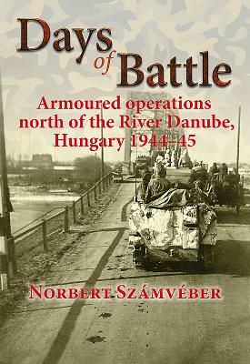 Days of Battle: Armoured Operations North of the River Danube, Hungary 1944-45 - Szmvber, Norbert