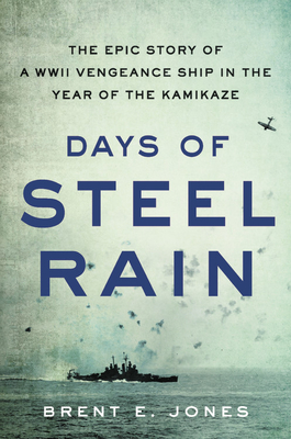 Days of Steel Rain: The Epic Story of a WWII Vengeance Ship in the Year of the Kamikaze - Jones, Brent E